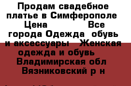  Продам свадебное платье в Симферополе › Цена ­ 25 000 - Все города Одежда, обувь и аксессуары » Женская одежда и обувь   . Владимирская обл.,Вязниковский р-н